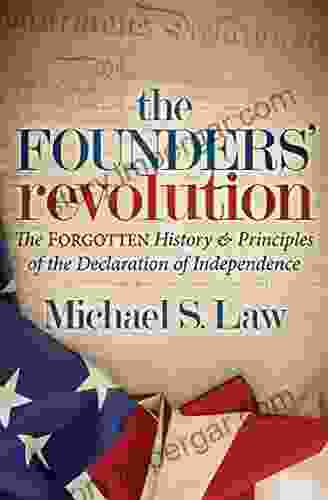 The Founders Revolution: The Forgotten History Principles Of The Declaration Of Independence