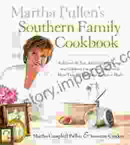 Martha Pullen S Southern Family Cookbook: Reflect On The Past Rejoice In The Present And Celebrate Future Gatherings With More Than 250 Heirloom Recipes And Meals