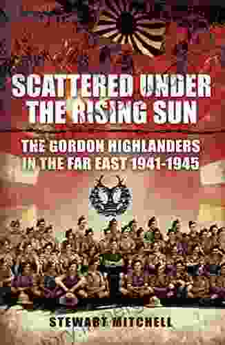 Scattered Under The Rising Sun: The Gordon Highlanders In The Far East 1941 1945