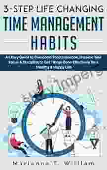 3 Step Life Changing Time Management Habits: An Easy Guide To Overcome Procrastination Improve Your Focus Discipline To Get Things Done Effectively For A Healthy Happy Life