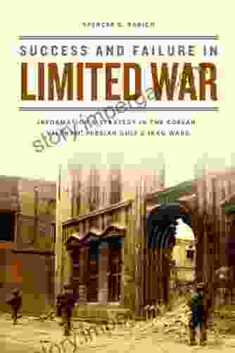 Success And Failure In Limited War: Information And Strategy In The Korean Vietnam Persian Gulf And Iraq Wars