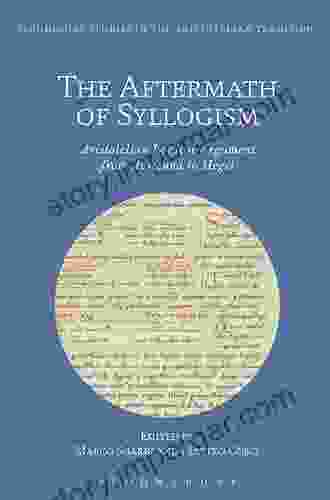 The Aftermath Of Syllogism: Aristotelian Logical Argument From Avicenna To Hegel (Bloomsbury Studies In The Aristotelian Tradition)