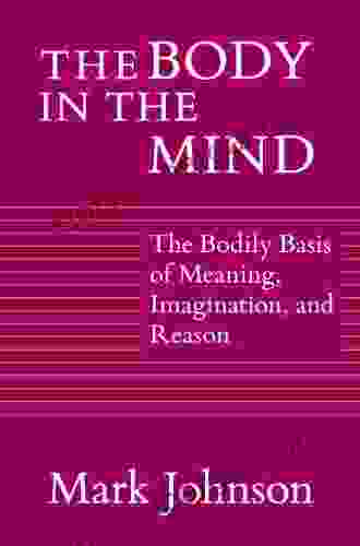 The Body In The Mind: The Bodily Basis Of Meaning Imagination And Reason