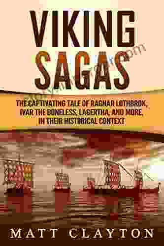 Viking Sagas: The Captivating Tale Of Ragnar Lothbrok Ivar The Boneless Lagertha And More In Their Historical Context