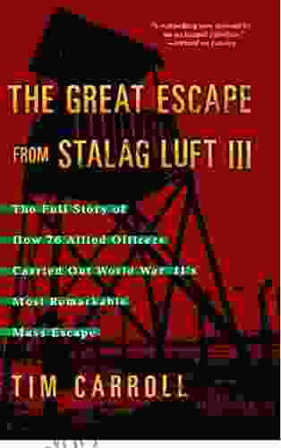 The Great Escape From Stalag Luft III: The Full Story Of How 76 Allied Officers Carried Out World War II S Most Remarkable Mass Escape