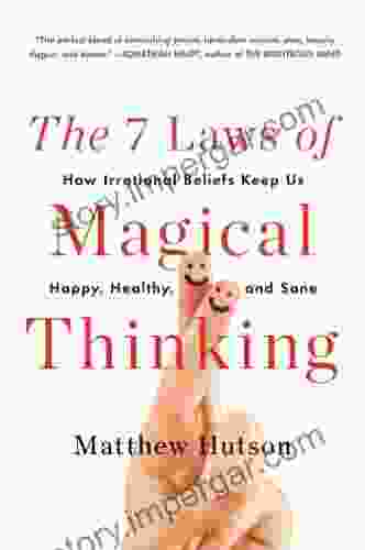 The 7 Laws Of Magical Thinking: How Irrational Beliefs Keep Us Happy Healthy And Sane