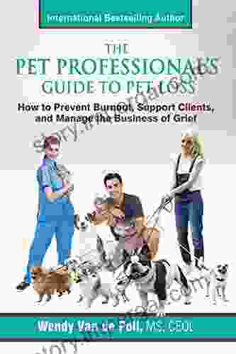 The Pet Professional S Guide To Pet Loss: How To Prevent Burnout Support Clients And Manage The Business Of Grief