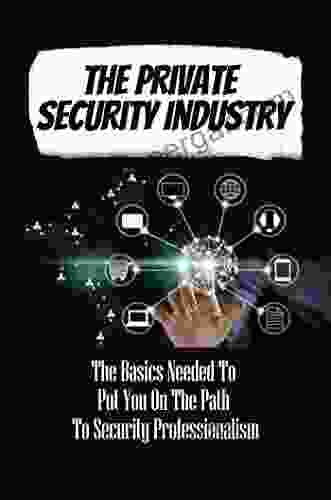 The Private Security Industry: The Basics Needed To Put You On The Path To Security Professionalism