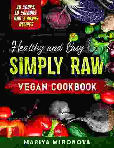 Healthy And Easy Simply Raw Vegan Cookbook: 10 Soups 10 Salads And 3 Bonus Recipes