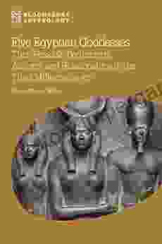 Five Egyptian Goddesses: Their Possible Beginnings Actions And Relationships In The Third Millennium BCE (Bloomsbury Egyptology)