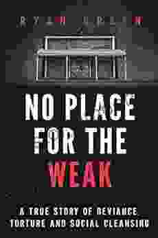 No Place For The Weak: A True Story Of Deviance Torture And Social Cleansing (Ryan Green S True Crime)