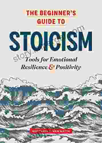 The Beginner s Guide to Stoicism: Tools for Emotional Resilience and Positivity