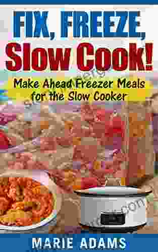 Make Ahead Freezer Meals For The Slow Cooker: Fix Freeze Slow Cook