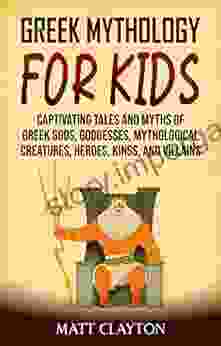 Greek Mythology For Kids: Captivating Tales And Myths Of Greek Gods Goddesses Mythological Creatures Heroes Kings And Villains