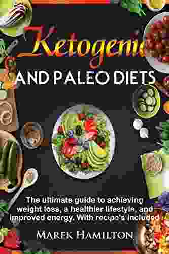 Ketogenic And Paleo Diets: The Ultimate Guide To Achieving Weight Loss A Healthier Lifestyle And Improved Energy With Recipe S Included