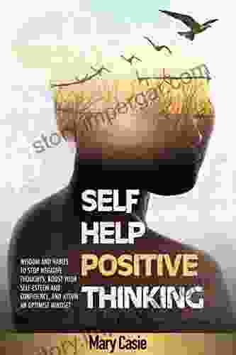 SELF HELP POSITIVE THINKING: Wisdom and Habits to Stop Negative Thoughts Boost Your Self Esteem and Confidence and Attain an Optimist Mindset