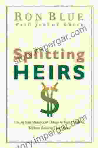 Splitting Heirs: Giving Your Money And Things To Your Children Without Ruining Their Lives