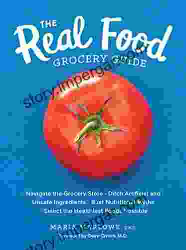 The Real Food Grocery Guide: Navigate The Grocery Store Ditch Artificial And Unsafe Ingredients Bust Nutritional Myths And Select The Healthiest Foods Possible