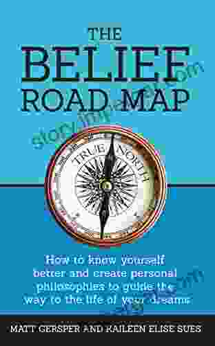 The Belief Road Map: How to know yourself better and create personal philosophies to guide the way to the life of your dreams