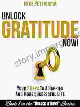 Unlock Gratitude Now : Your 7 Keys to a Happier and More Successful Life (Unlock It Now 1)