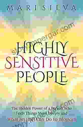 Highly Sensitive People: The Hidden Power Of a Person Who Feels Things More Deeply And What an HSP Can Do To Blossom (Extrasensory Perception)