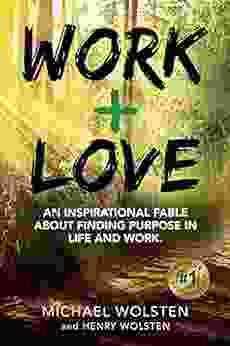 Work + Love: An Inspirational Fable About Finding Purpose In Life And Work