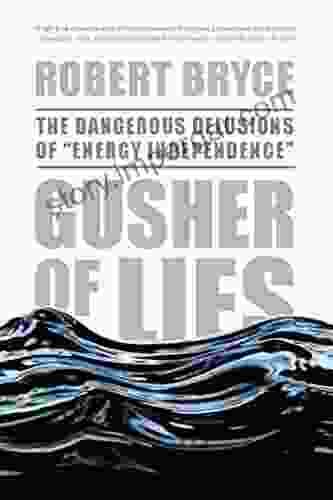 Gusher Of Lies: The Dangerous Delusions Of Energy Independence