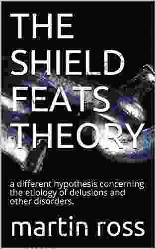 THE SHIELD FEATS THEORY: A Different Hypothesis Concerning The Etiology Of Delusions And Other Disorders