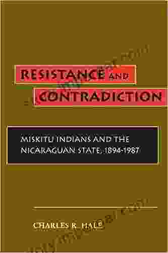 Resistance And Contradiction: Miskitu Indians And The Nicaraguan State 1894 1987