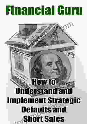 Financial Guru: How To Understand And Implement Strategic Defaults And Short Sales