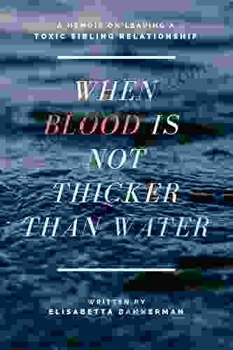 When Blood Is Not Thicker Than Water: A Memoir On Leaving A Toxic Sibling Relationship