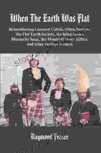WHEN THE EARTH WAS FLAT: Remembering Leonard Cohen Alden Nowlan The Flat Earth Society The King James Monarchy Hoax The Montreal Story Tellers And Other Curious Matters